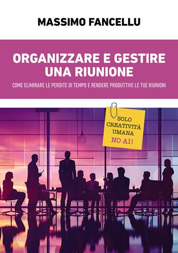 Organizzare e gestire una riunione. Come eliminare le perdite di tempo e rendere produttive le tue riunioni - Massimo Fancellu - Libro Passione Scrittore selfpublishing 2024 | libraccio.click