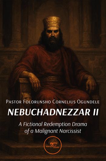 Nebuchadnezzar II. A fictional redemption drama of a malignant narcissist - Pastor Folorunsho Cornelius Ogundele - Libro Europe Books 2025, Build universes | libraccio.click