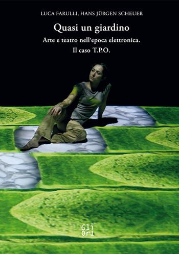 Quasi un giardino. Arte e teatro interattivo nell'epoca elettronica. Il caso T.P.O. - Luca Farulli, Hans Jürgen Scheuer - Libro Gli Ori 2025 | libraccio.click