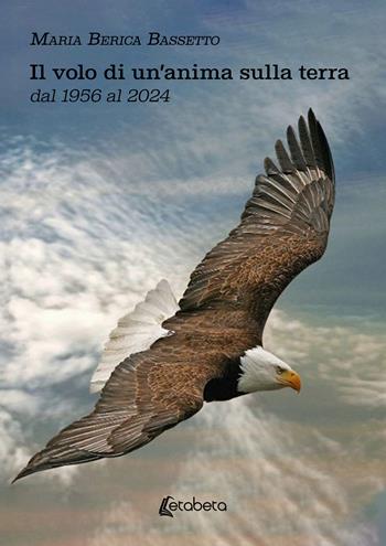 Il volo di un'anima sulla terra dal 1956 al 2024 - Maria Berica Bassetto - Libro EBS Print 2025 | libraccio.click