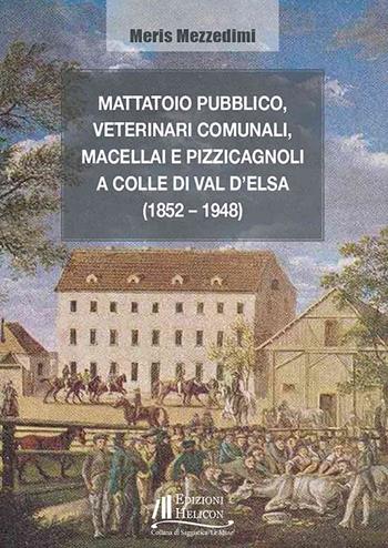 Mattatoio pubblico, veterinari comunali, macellai e pizzicagnoli a Colle di Val d'Elsa (1852-1948) - Meris Mezzedimi - Libro Helicon 2026, Collana di Saggistica Le Muse | libraccio.click