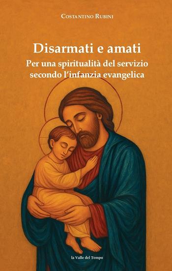 Disarmati e amati. Per una spiritualità del servizio secondo l'infanzia evangelica - Costantino Rubini - Libro La valle del tempo 2025, Biblioteca di scenari | libraccio.click