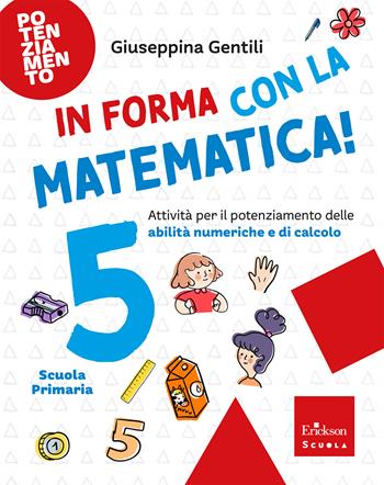In forma con la matematica. Attività per il potenziamento delle abilità numeriche e di calcolo. Vol. 5 - Giuseppina Gentili - Libro Erickson Scuola 2026, Esercizi attivi | libraccio.click