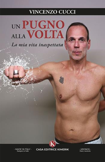 Un pugno alla volta. La mia vita inaspettata - Vincenzo Cucci - Libro Kimerik 2025, Kronos | libraccio.click