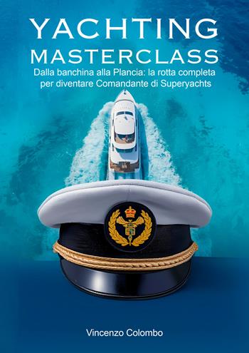 Yachting Masterclass. Dalla banchina alla Plancia: la rotta completa per diventare Comandante di Superyachts - Vincenzo Colombo - Libro EBS Print 2026 | libraccio.click