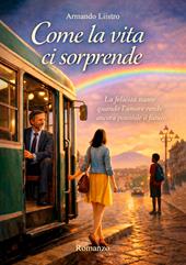 Come la vita ci sorprende. La felicità nasce quando l'amore rende ancora possibile il futuro