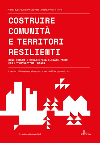 Costruire comunità e territori resilienti. Beni comuni e urbanistica climate-proof per l'innovazione urbana - Giorgia Businaro, Giovanni Litt, Denis Maragno - Libro Anteferma Edizioni 2021 | libraccio.click