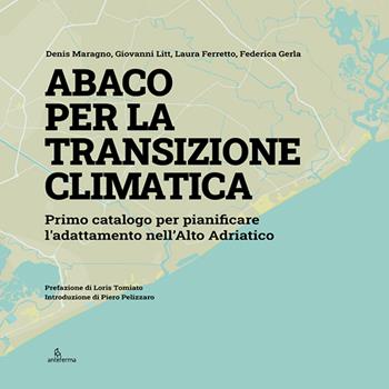 Abaco per la transizione climatica. Primo catalogo per pianificare l’adattamento nell’Alto Adriatico - Denis Maragno, Giovanni Litt, Laura Ferretto - Libro Anteferma Edizioni 2022 | libraccio.click