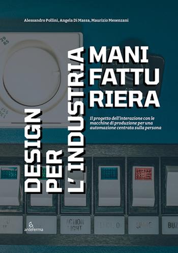 Design per l’industria manifatturiera - Alessandro Pollini, Angela Di Massa, Maurizio Mesenzani - Libro Anteferma Edizioni 2025 | libraccio.click