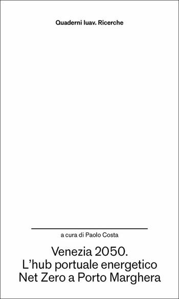 Venezia 2050. L'hub portuale energetico Net Zero a Porto Marghera  - Libro Anteferma Edizioni 2025, Quaderni Iuav. Ricerche | libraccio.click