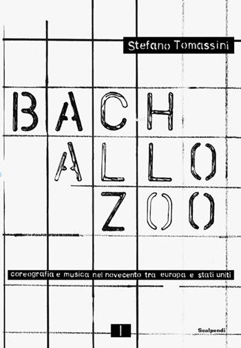 Bach allo zoo. Coreografia e musica nel Novecento tra Europa e Stati Uniti. Fonti e visioni - Stefano Tomassini - Libro Scalpendi 2026 | libraccio.click