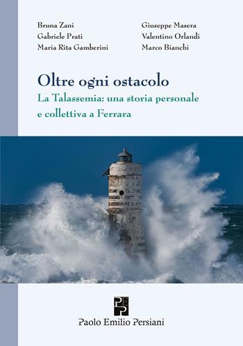 Oltre ogni ostacolo. La Talassemia: una storia personale e collettiva a Ferrara - Bruna Zani, Giuseppe Masera, Gabriele Prati - Libro Persiani 2023, Medica | libraccio.click