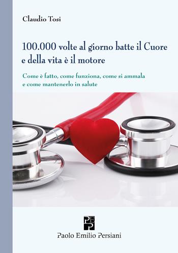 100.000 volte al giorno batte il cuore e della vita è il motore - Claudio Tosi - Libro Persiani 2024, Medica | libraccio.click