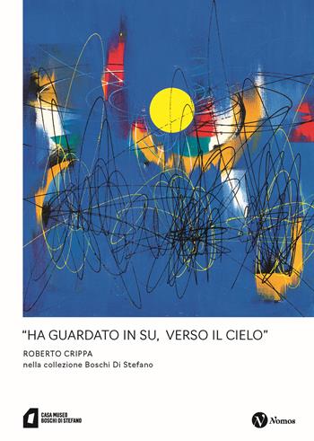 «Ha guardato in su, verso il cielo» Roberto Crippa nella collezione Boschi Di Stefano. Nuova ediz.  - Libro Nomos Edizioni 2023, Arte | libraccio.click