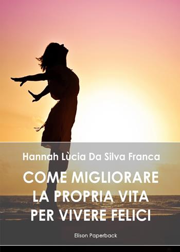 Come migliorare la propria vita per vivere felici - Hannah Lùcia Da Silva Franca - Libro Elison Paperback 2020 | libraccio.click