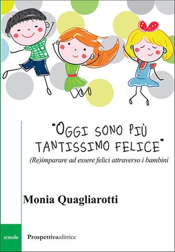 «Oggi sono più tantissimo felice». (Re)imparare ad essere felici attraverso i bambini - Monia Quagliarotti - Libro Prospettiva Editrice 2021, Costellazione Orione | libraccio.click