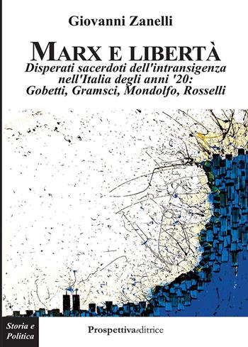 Marx e libertà. Disperati sacerdoti dell'intransigenza nell'Italia degli anni '20: Gobetti, Gramsci, Mondolfo, Rosselli - Giovanni Zanelli - Libro Prospettiva Editrice 2022, Costellazione Orione | libraccio.click