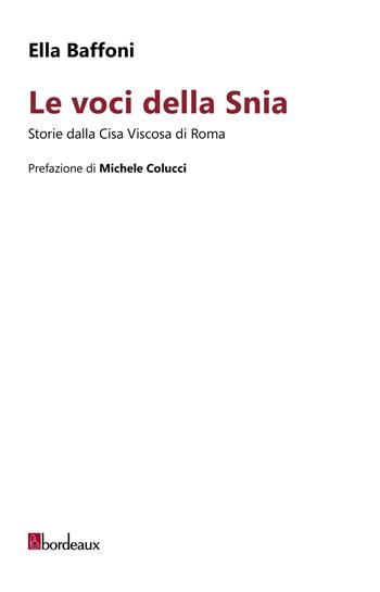 Le voci della Snia. Storie dalla Cisa Viscosa di Roma - Ella Baffoni - Libro Bordeaux 2024 | libraccio.click