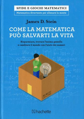 Come la matematica può salvarti la vita - James D. Stein - Libro Hachette (Milano) 2017, Sfide e giochi matematici | libraccio.click