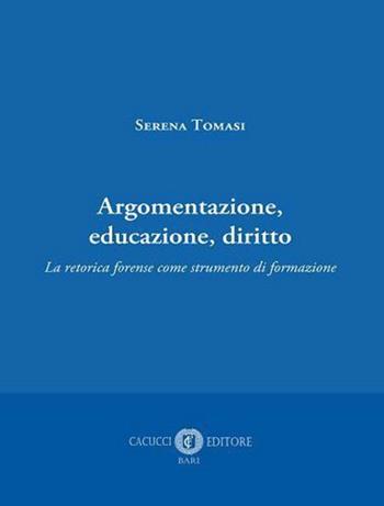 Argomentazione, educazione, diritto. La retorica forense come strumento di formazione - Serena Tomasi - Libro Cacucci 2022 | libraccio.click