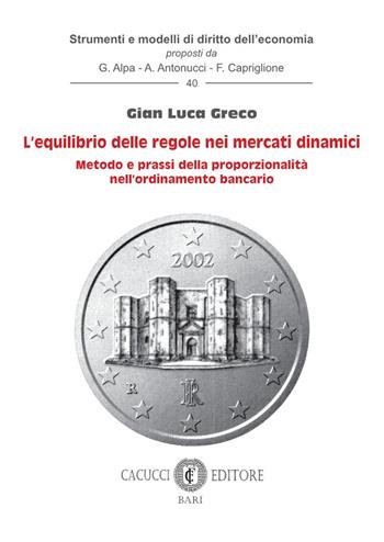 L'equilibrio delle regole nei mercati dinamici. Metodo e prassi della proporzionalità nell'ordinamento bancario - Gian Luca Greco - Libro Cacucci 2023, Strumenti e modelli di diritto dell’economia | libraccio.click