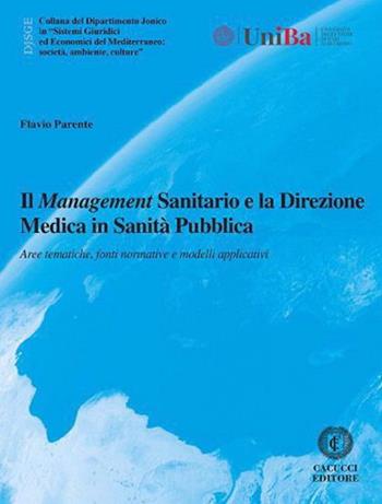 Il management sanitario e la direzione medica in sanità pubblica. Aree tematiche, fonti normative e modelli applicativi - Flavio Parente - Libro Cacucci 2024, Collana del Dipartimento Jonico in "Sistemi Giuridici ed Economici del Mediterraneo: società, ambie | libraccio.click