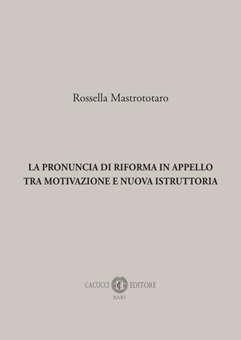 La pronuncia di riforma in appello tra motivazione e nuova istruttoria - Rossella Mastrototaro - Libro Cacucci 2025 | libraccio.click