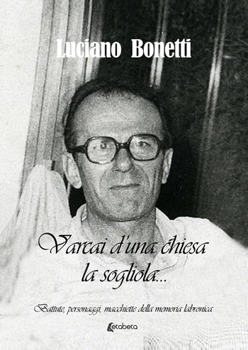 Varcai d'una chiesa la... sogliola. «Battute, personaggi, macchiette della memoria labronica» - Luciano Bonetti - Libro EBS Print 2021 | libraccio.click