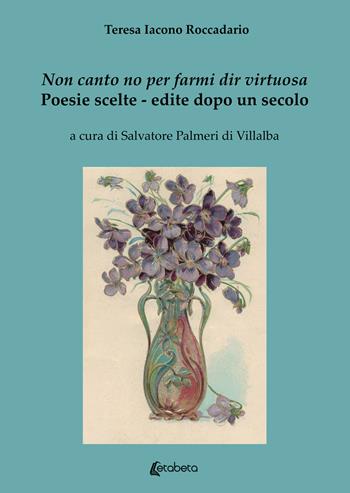 Non canto no per farmi dir virtuosa. Poesie scelte. Edite dopo un secolo - Teresa Iacono Roccadario - Libro EBS Print 2022 | libraccio.click