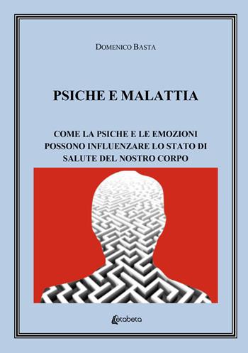 Psiche e malattia. Come la psiche e le emozioni possono influenzare lo stato di salute del nostro corpo - Domenico Basta - Libro EBS Print 2022 | libraccio.click