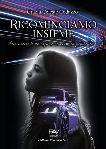 Ricominciamo insieme - Ricominceresti da capo se ne avessi la possibilità? - Grazia Celeste Codazzo - Libro Pav Edizioni 2022, Noir | libraccio.click