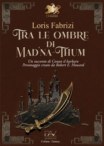 Tra le ombre di Mad'na-Thum. Un racconto di Conan il barbaro - Loris Fabrizi - Libro Pav Edizioni 2023, Fantasy | libraccio.click