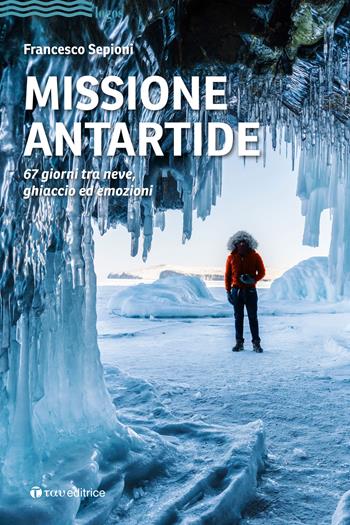 Missione Antartide. 67 giorni tra neve, ghiaccio ed emozioni - Francesco Sepioni - Libro Tau 2021, Logos | libraccio.click