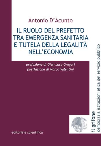 Il ruolo del prefetto tra emergenza sanitaria e tutela della legalità nell'economia - Antonio D'Acunto - Libro Editoriale Scientifica 2023, Il grifone. Democrazia istituzioni etica del servizio pubblico | libraccio.click