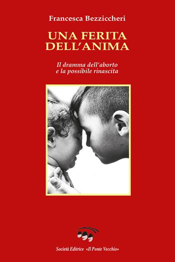 Una ferita dell'anima. Il dramma dell'aborto e la possibile rinascita - Francesca Bezziccheri - Libro Il Ponte Vecchio 2023, Memorandum | libraccio.click