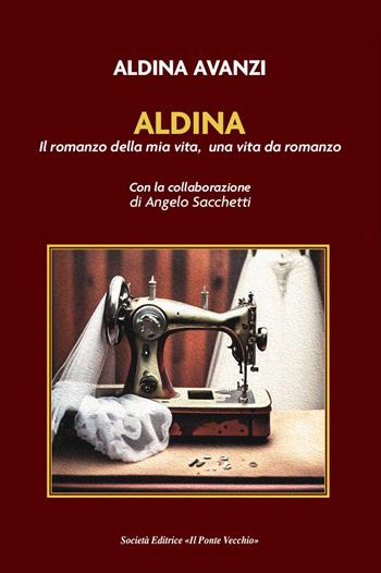 Aldina. Il romanzo della mia vita, una vita da romanzo - Aldina Avanzi - Libro Il Ponte Vecchio 2024 | libraccio.click