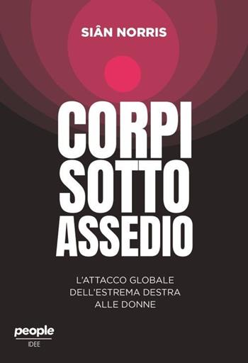 Corpi sotto assedio. L'attacco globale dell'estrema destra alle donne - Siân Norris - Libro People 2024, Idee | libraccio.click
