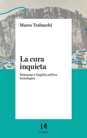La cura inquieta. Relazione e fragilità nell’era tecnologica - Marco Trabucchi - Libro Il Margine (Trento) 2026, Pinova | libraccio.click