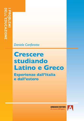 Crescere studiando latino e greco. Esperienze dall'Italia e dall'estero - D. Canfarotta - Libro Armando Editore 2021, I problemi dell'educazione | libraccio.click