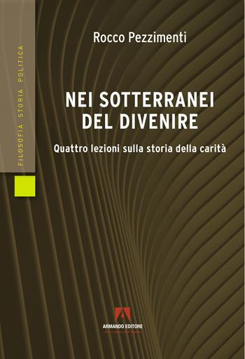 Nei sotterranei del divenire. Quattro lezioni sulla storia della carità - Rocco Pezzimenti - Libro Armando Editore 2022, Filosofia storia e politica | libraccio.click