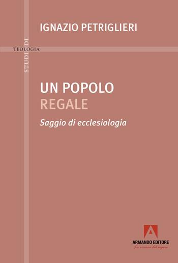 Un popolo regale. Saggi di ecclesiologia - Ignazio Petriglieri - Libro Armando Editore 2025, Studi di teologia | libraccio.click