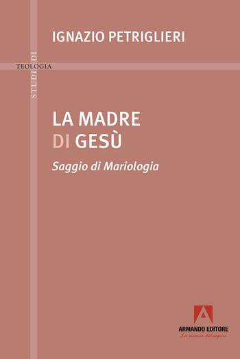 La madre di Gesù. Saggio di Mariologia - Ignazio Petriglieri - Libro Armando Editore 2025, Studi di teologia | libraccio.click