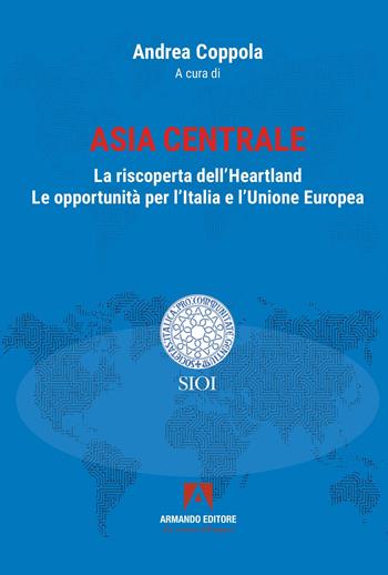 Asia centrale. La riscoperta dell'Heartland. Le opportunità per l'Italia e l'Unione Europea  - Libro Armando Editore 2025, SIOI | libraccio.click