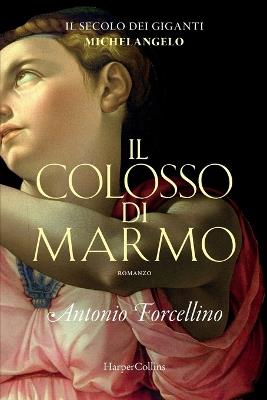 Il colosso di marmo. L'ardore di Michelangelo. Il secolo dei giganti. Vol. 2 - Antonio Forcellino - Libro HarperCollins Italia 2021 | libraccio.click