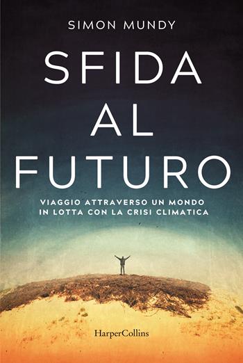 Sfida al futuro. Viaggio attraverso un mondo in lotta con la crisi climatica - Simon Mundy - Libro HarperCollins Italia 2022 | libraccio.click