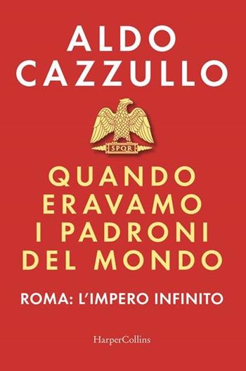 Quando eravamo i padroni del mondo. Roma: l'impero infinito - Aldo Cazzullo - Libro HarperCollins Italia 2023 | libraccio.click