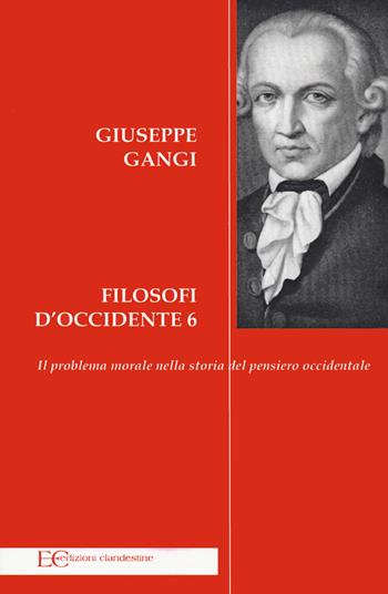 Filosofi d'Occidente. Vol. 6: Il problema morale nella storia del pensiero occidentale - Giuseppe Gangi - Libro Edizioni Clandestine 2022, Saggistica | libraccio.click