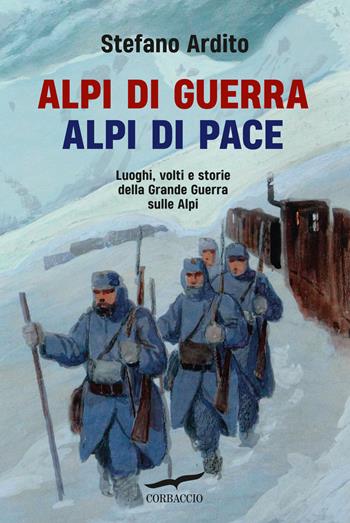Alpi di guerra, Alpi di pace. Luoghi, volti e storie della grande guerra sulle Alpi - Stefano Ardito - Libro Corbaccio 2024, Saggi | libraccio.click