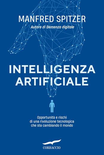 Intelligenza artificiale. Opportunità e rischi di una rivoluzione tecnologica che sta cambiando il mondo - Manfred Spitzer - Libro Corbaccio 2024, Saggi | libraccio.click