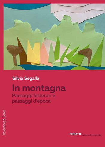 In montagna. Paesaggi letterari e passaggi d'epoca - Silvia Segalla - Libro Rosenberg & Sellier 2025, Ritratti. Collana di etnografie | libraccio.click